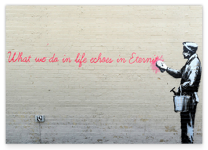 Banksy - What we do in Life echoes in Eternity weiser Spruch Parodie witzig